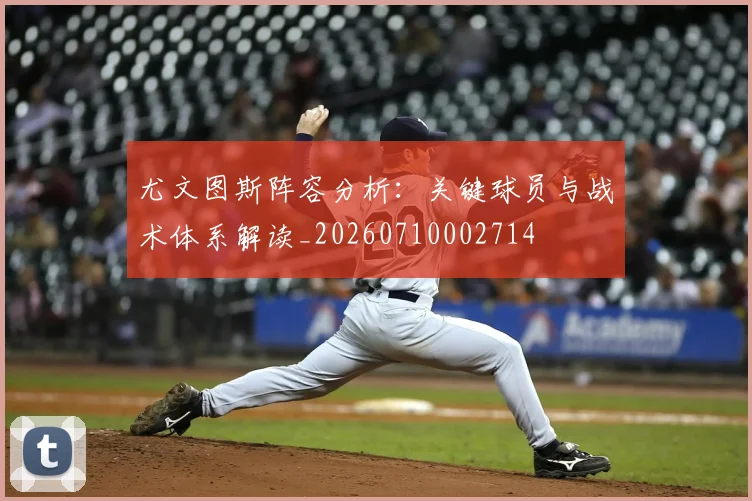 尤文图斯阵容分析:关键球员与战术体系解读_20260710002714