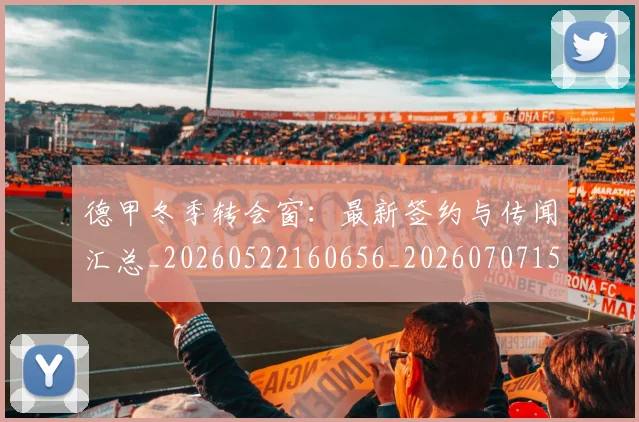 德甲冬季转会窗:最新签约与传闻汇总_20260522160656_20260707153549