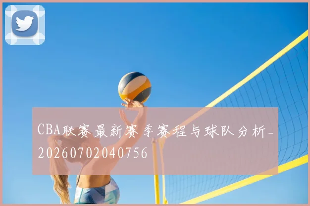 CBA联赛最新赛季赛程与球队分析_20260702040756