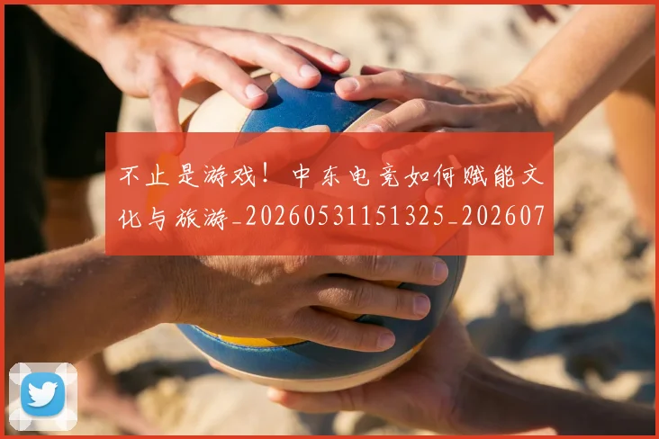 不止是游戏!中东电竞如何赋能文化与旅游_20260531151325_20260702175058