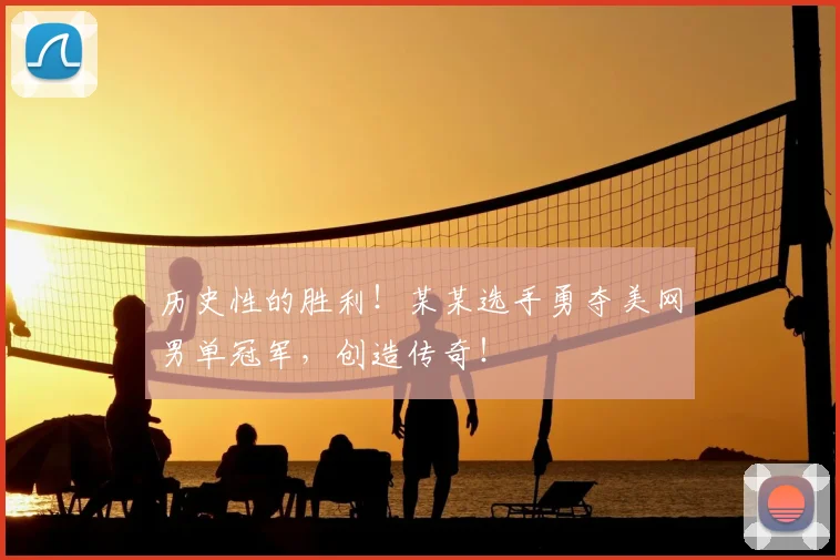历史性的胜利!某某选手勇夺美网男单冠军,创造传奇!