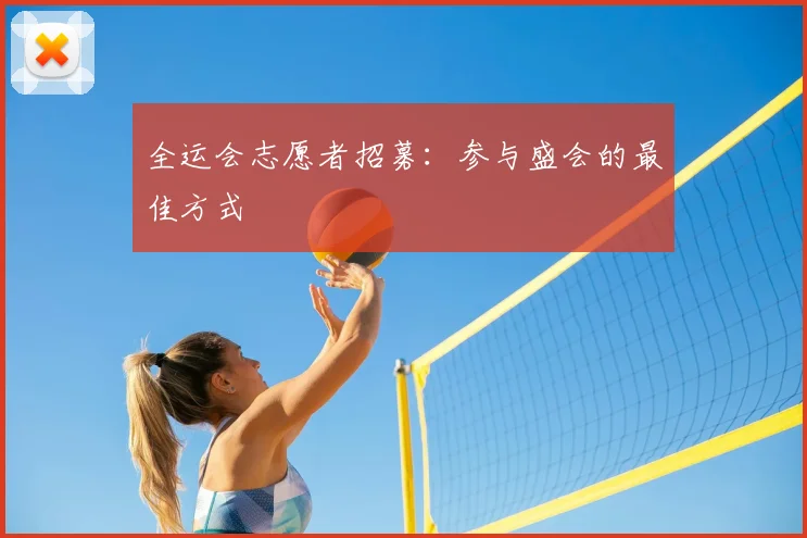 全运会志愿者招募:参与盛会的最佳方式