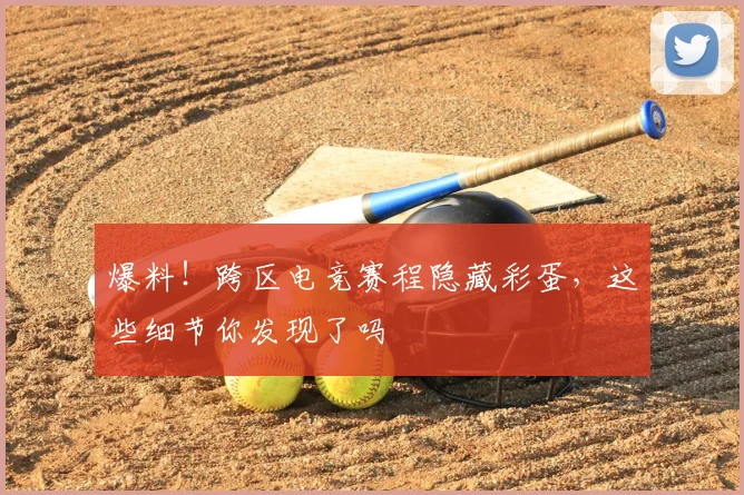 爆料!跨区电竞赛程隐藏彩蛋,这些细节你发现了吗