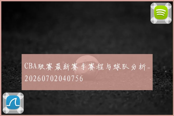 CBA联赛最新赛季赛程与球队分析_20260702040756