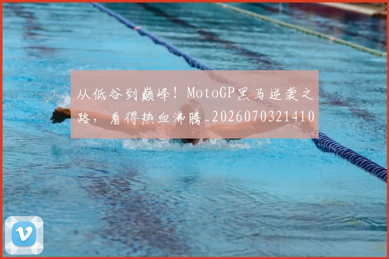 从低谷到巅峰!MotoGP黑马逆袭之路,看得热血沸腾_20260703214108