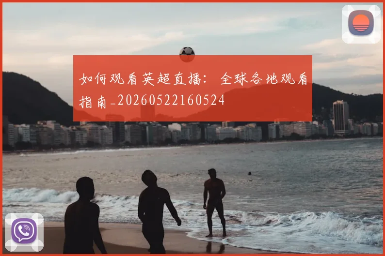 如何观看英超直播：全球各地观看指南_20260522160524