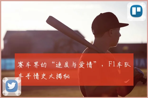 赛车界的“速度与爱情”，F1车队车手情史大揭秘
