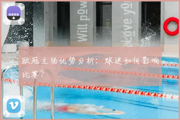欧冠主场优势分析：球迷如何影响比赛？