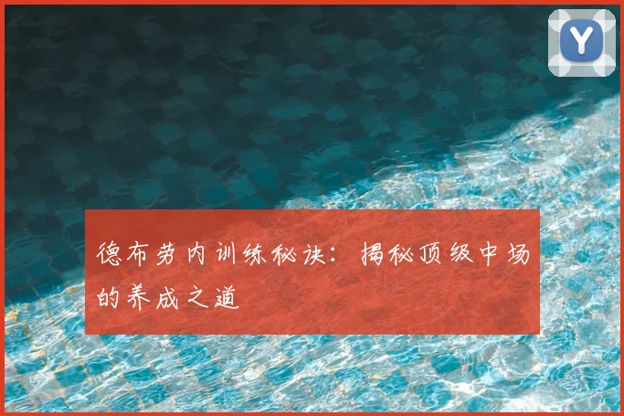 德布劳内训练秘诀:揭秘顶级中场的养成之道