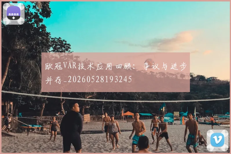 欧冠VAR技术应用回顾：争议与进步并存_20260528193245