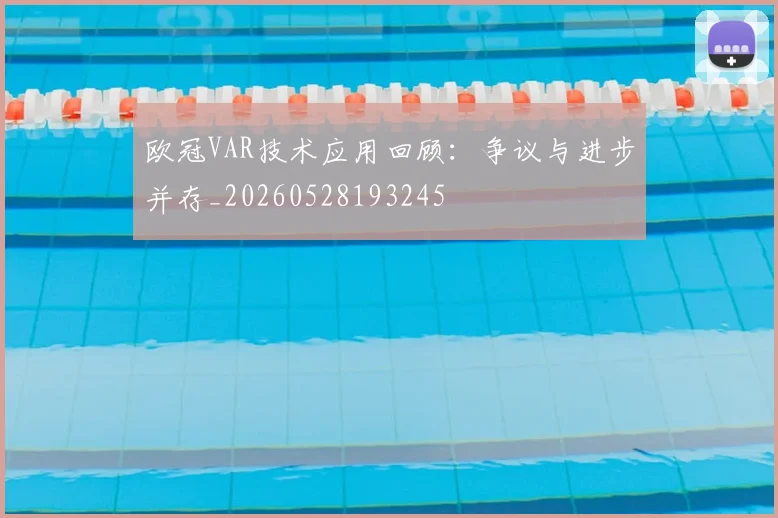 欧冠VAR技术应用回顾:争议与进步并存_20260528193245