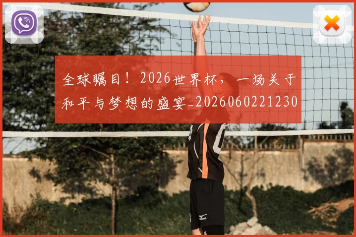 全球瞩目！2026世界杯，一场关于和平与梦想的盛宴_20260602212307_20260704171325