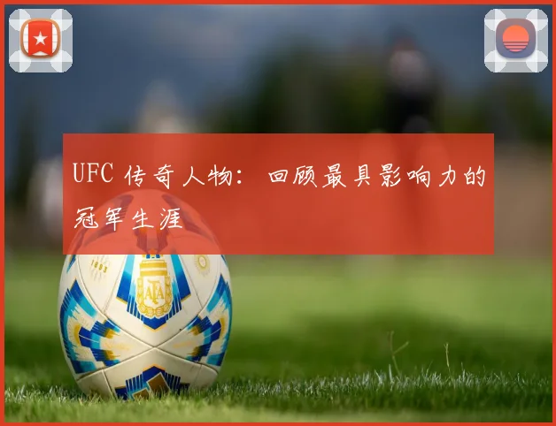 UFC 传奇人物：回顾最具影响力的冠军生涯