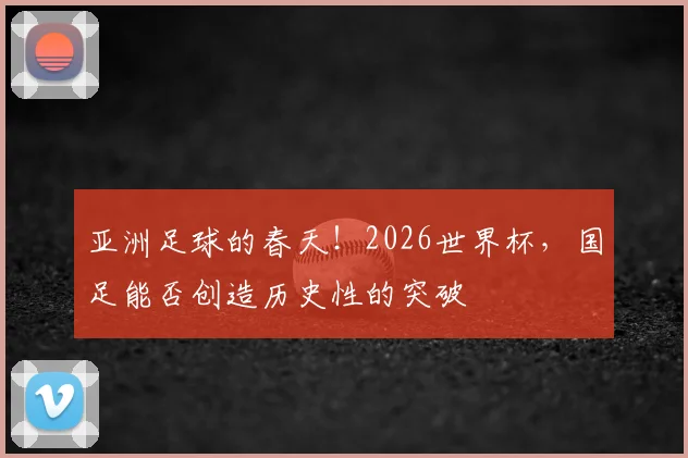亚洲足球的春天！2026世界杯，国足能否创造历史性的突破
