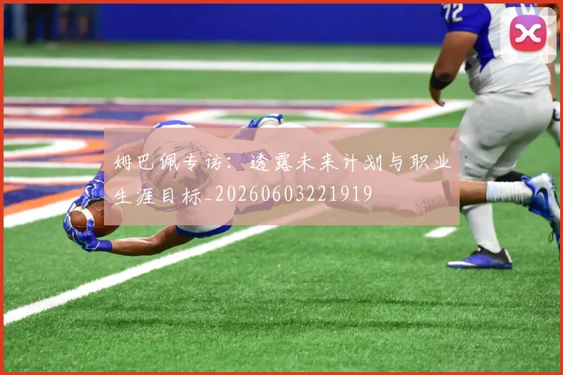 姆巴佩专访:透露未来计划与职业生涯目标_20260603221919