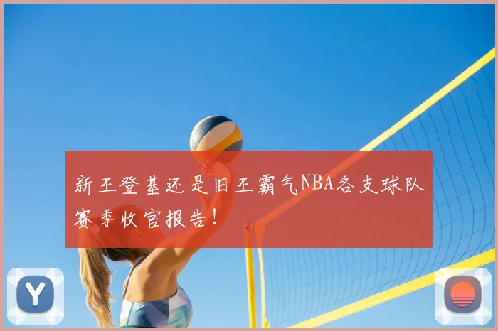 新王登基还是旧王霸气NBA各支球队赛季收官报告！