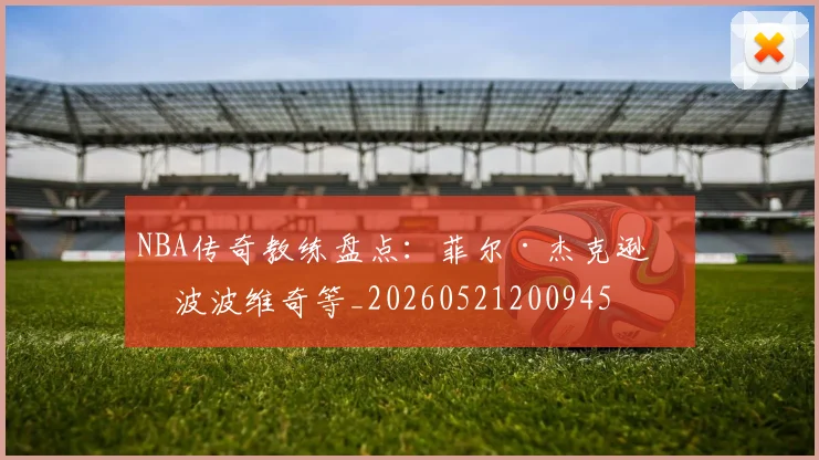 NBA传奇教练盘点:菲尔·杰克逊与波波维奇等_20260521200945