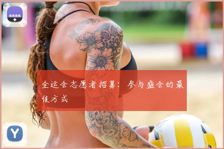 全运会志愿者招募:参与盛会的最佳方式
