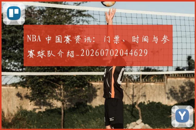NBA 中国赛资讯：门票、时间与参赛球队介绍_20260702044629