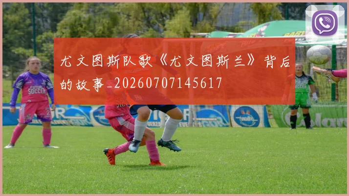 尤文图斯队歌《尤文图斯兰》背后的故事_20260707145617